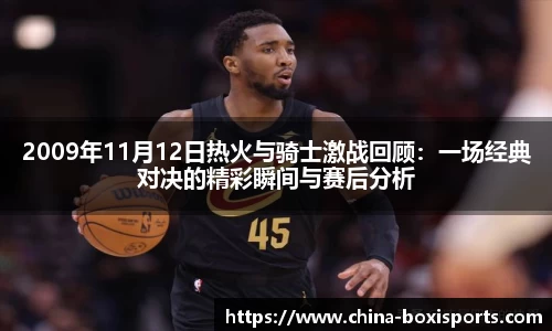 2009年11月12日热火与骑士激战回顾：一场经典对决的精彩瞬间与赛后分析