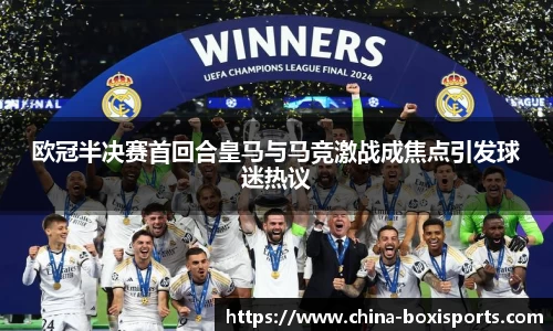 欧冠半决赛首回合皇马与马竞激战成焦点引发球迷热议